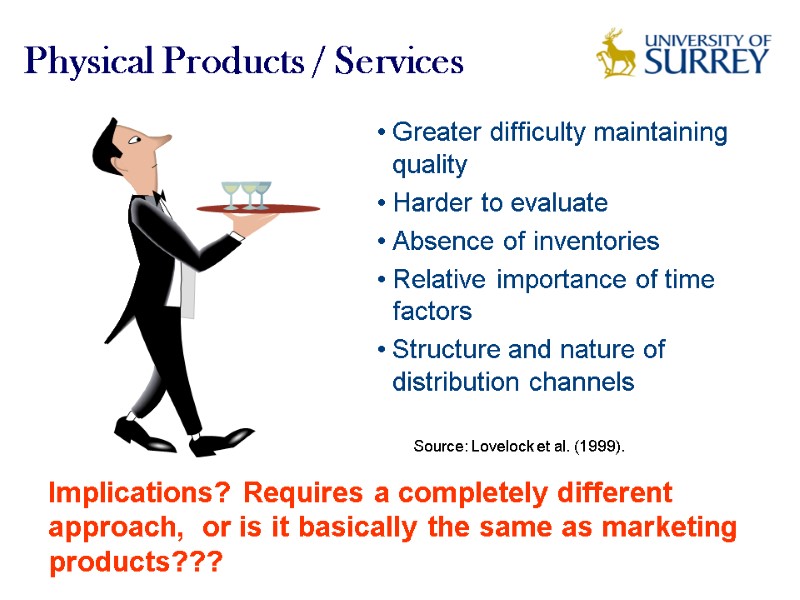 Physical Products / Services Greater difficulty maintaining quality Harder to evaluate Absence of inventories